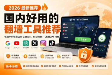 2026 年国内好用的翻墙工具推荐：电脑手机稳定访问 Google、YouTube、ChatGPT 指南
