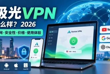 极光VPN怎么样？2026 官网、安全性、价格及使用体验